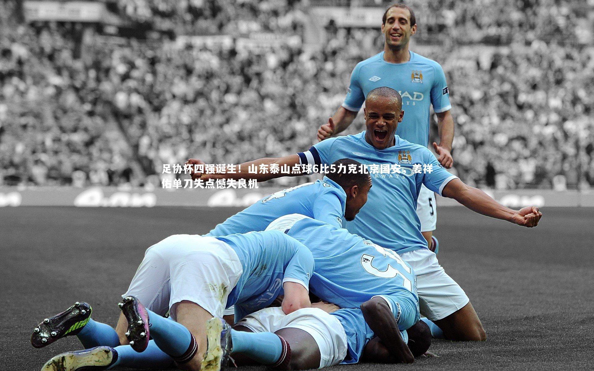 足协杯四强诞生！山东泰山点球6比5力克北京国安，姜祥佑单刀失点憾失良机