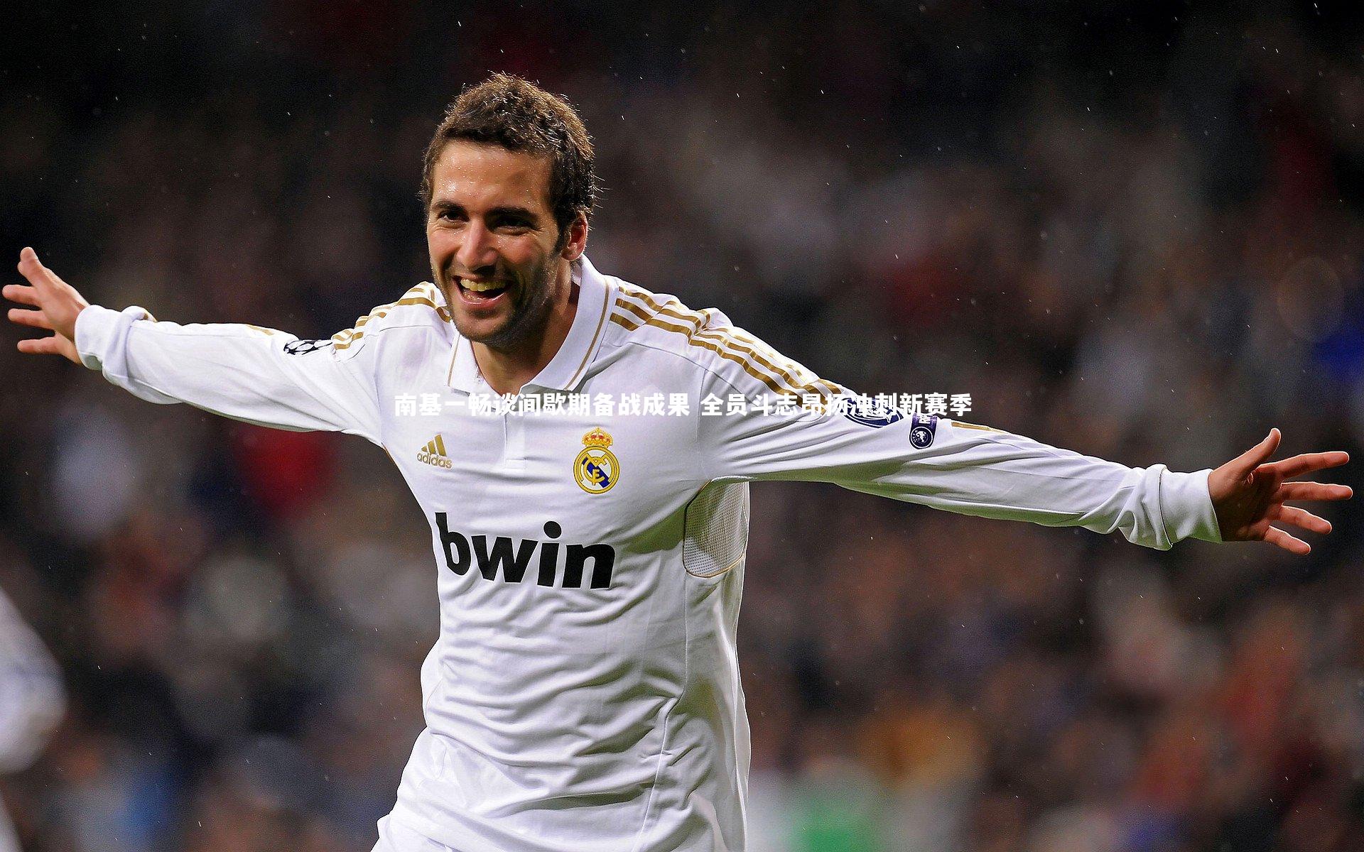 南基一畅谈间歇期备战成果 全员斗志昂扬冲刺新赛季