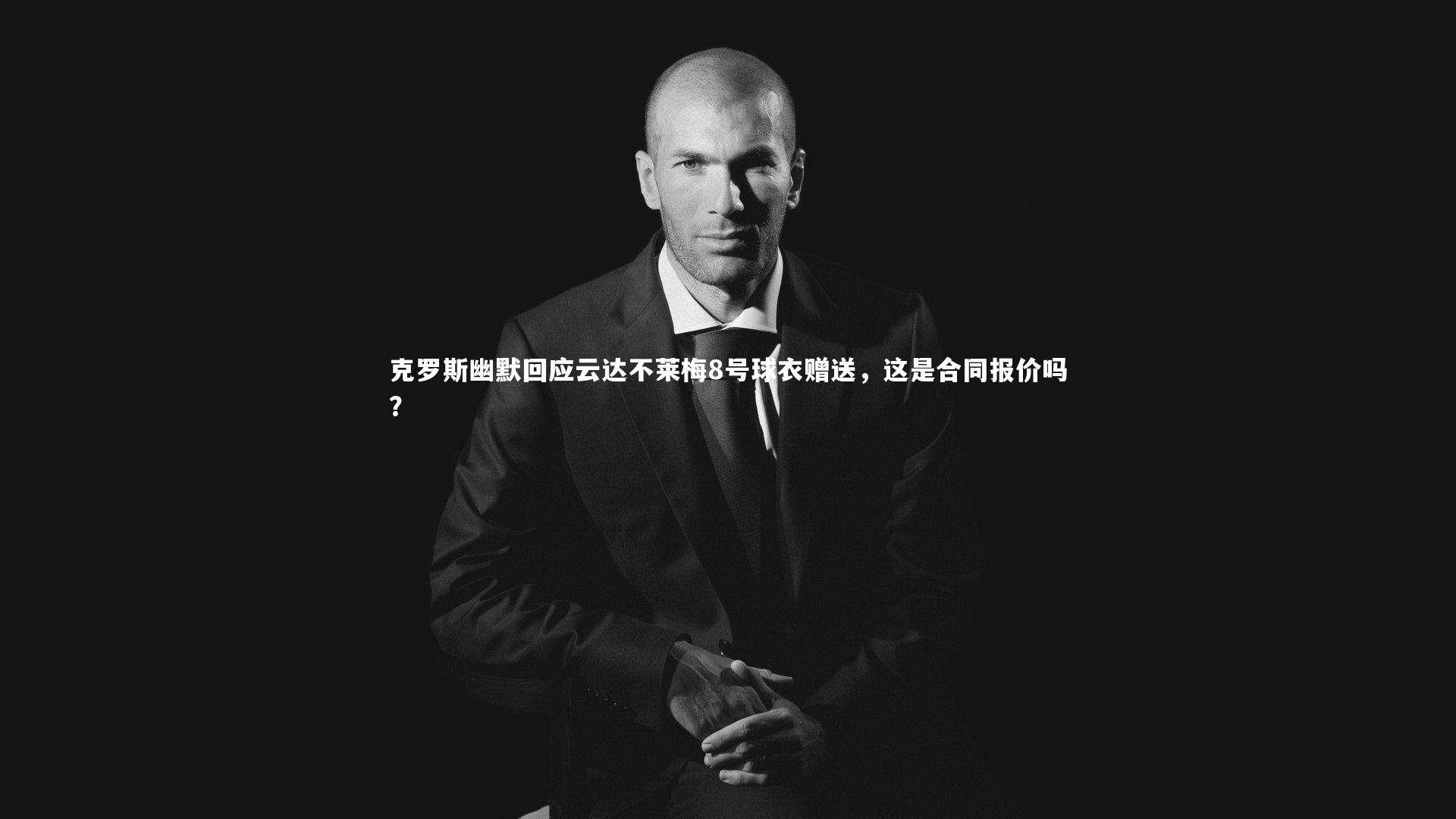 克罗斯幽默回应云达不莱梅8号球衣赠送，这是合同报价吗？