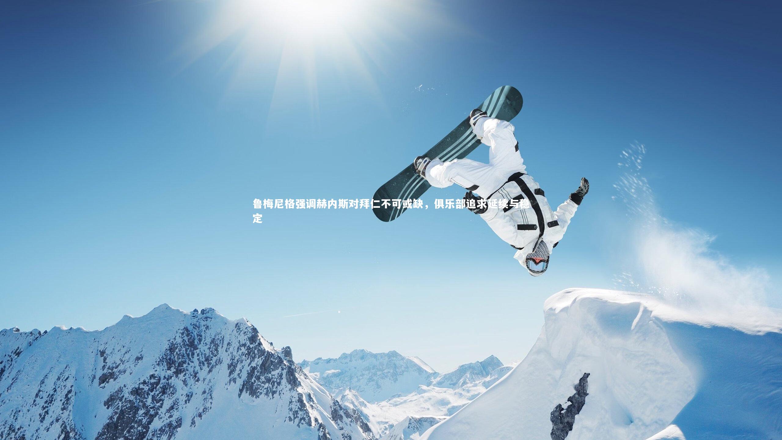 BSPORTS_鲁梅尼格强调赫内斯对拜仁不可或缺，俱乐部追求延续与稳定