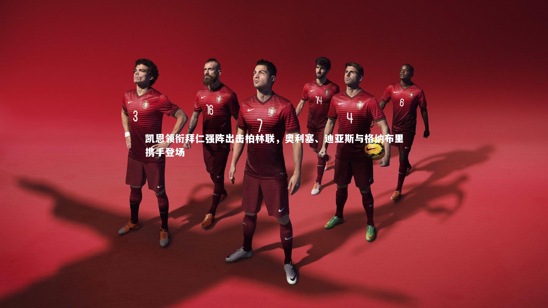 【b体育官网】凯恩领衔拜仁强阵出击柏林联，奥利塞、迪亚斯与格纳布里携手登场