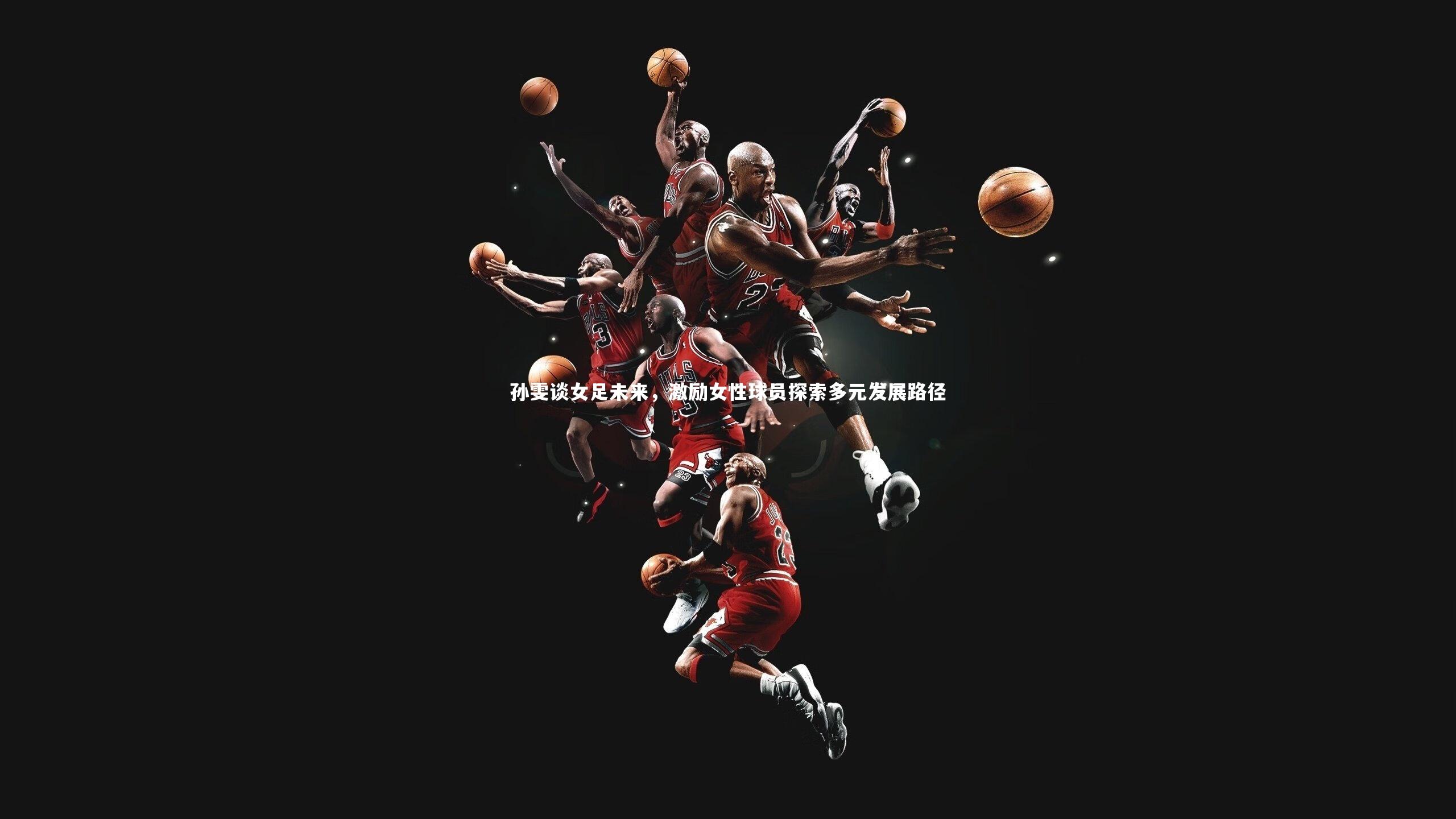 孙雯谈女足未来，激励女性球员探索多元发展路径